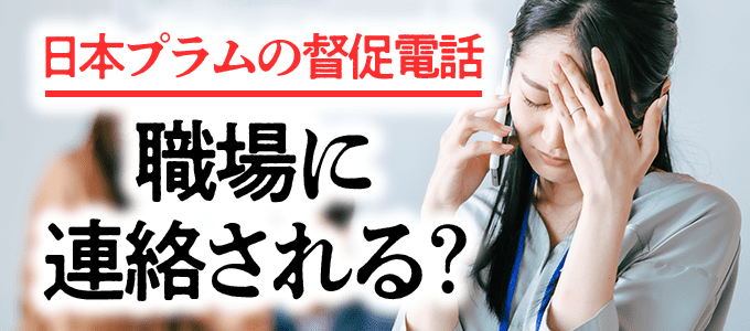 日本プラムの支払いができないと職場に連絡される？